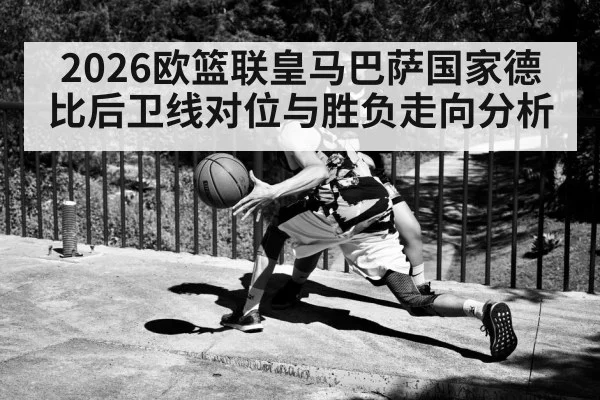 2026欧篮联皇马巴萨国家德比后卫线对位与胜负走向分析 - KAIYUN SPORTS