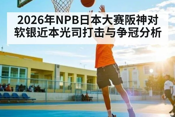 2026年NPB日本大赛阪神对软银近本光司打击与争冠分析 - KAIYUN SPORTS