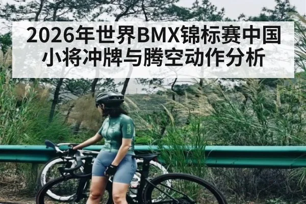 2026年世界BMX锦标赛中国小将冲牌与腾空动作分析 - KAIYUN SPORTS